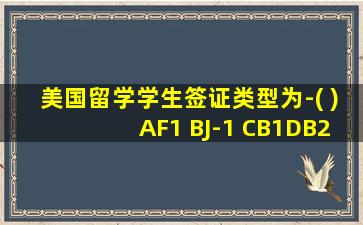 美国留学学生签证类型为-( )AF1 BJ-1 CB1DB2(美国留学学生签证类行为)